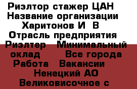 Риэлтор-стажер(ЦАН) › Название организации ­ Харитонов И. В. › Отрасль предприятия ­ Риэлтер › Минимальный оклад ­ 1 - Все города Работа » Вакансии   . Ненецкий АО,Великовисочное с.
